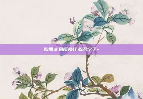 欧意交易所换什么名字了-