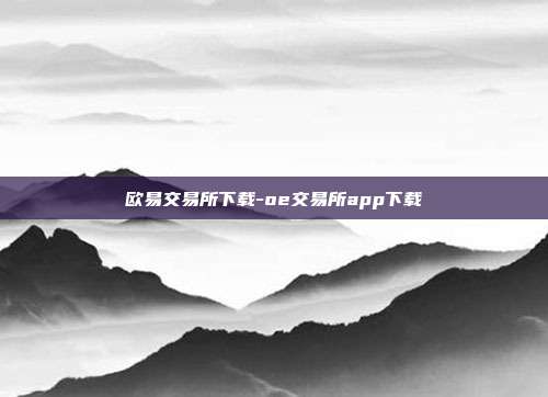 欧易交易所下载-oe交易所app下载