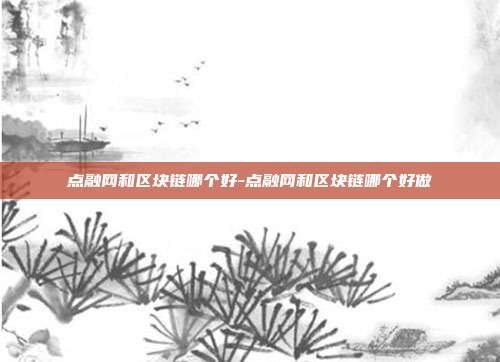 点融网和区块链哪个好-点融网和区块链哪个好做