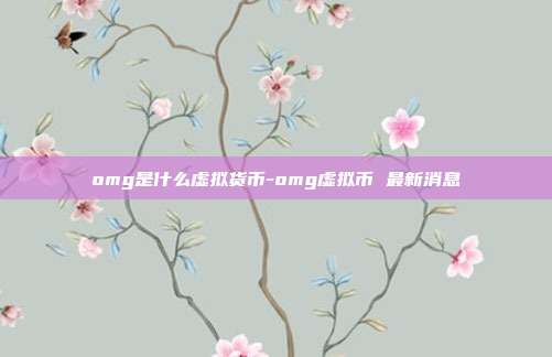 omg是什么虚拟货币-omg虚拟币 最新消息