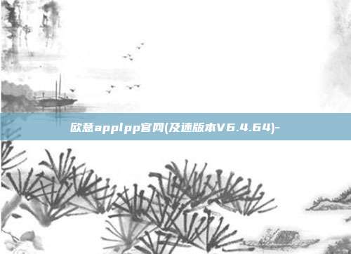 欧意applpp官网(及速版本V6.4.64)-