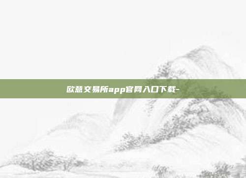 欧意交易所app官网入口下载-