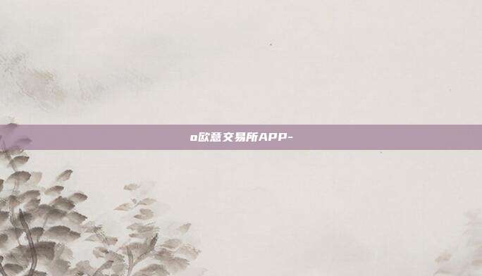 o欧意交易所APP-