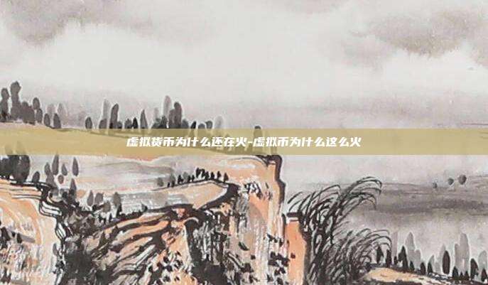 虚拟货币为什么还在火-虚拟币为什么这么火