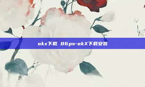 okx下载 86ps-okX下载安装