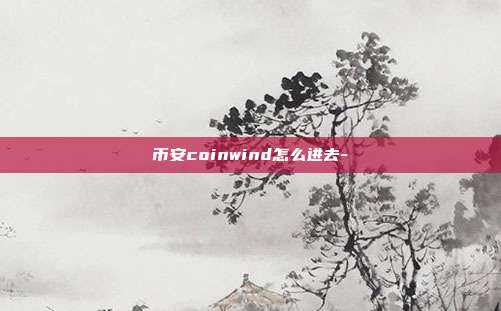 币安coinwind怎么进去-