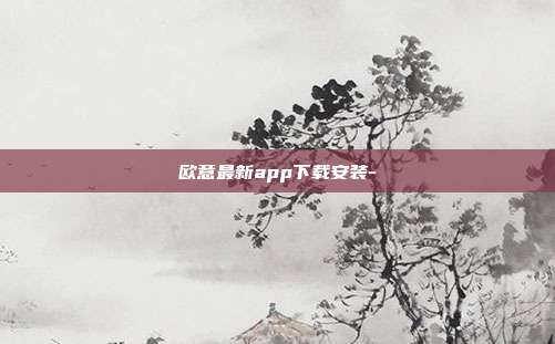 欧意最新app下载安装-