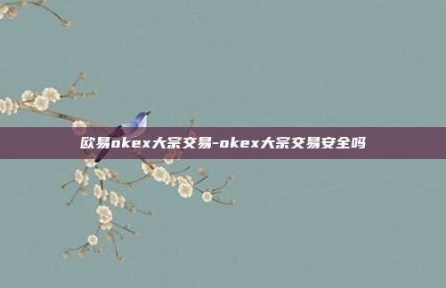 欧易okex大宗交易-okex大宗交易安全吗