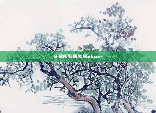 交易所断网欧易okex-