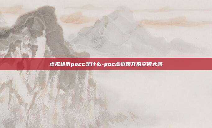 虚拟货币pocc是什么-poc虚拟币升值空间大吗