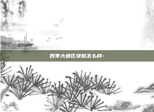 四季大通区块链怎么样-