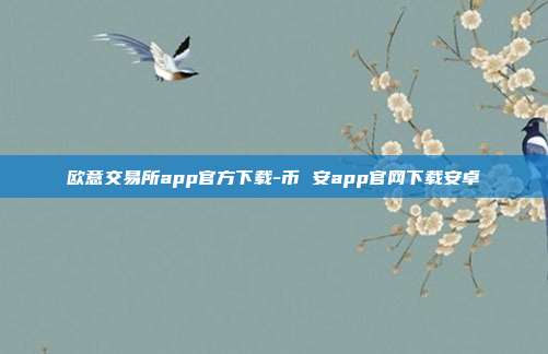 欧意交易所app官方下载-币 安app官网下载安卓