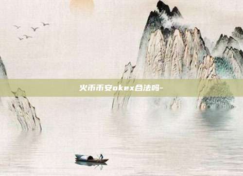 火币币安okex合法吗-