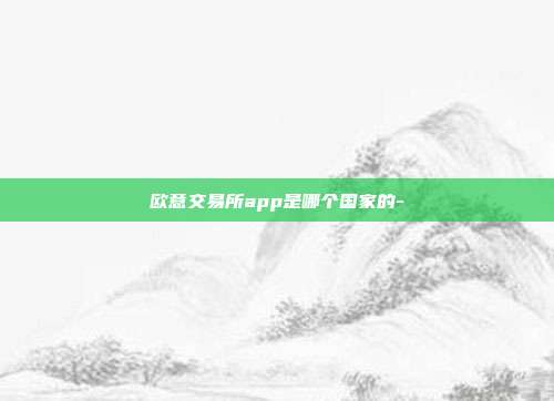 欧意交易所app是哪个国家的-