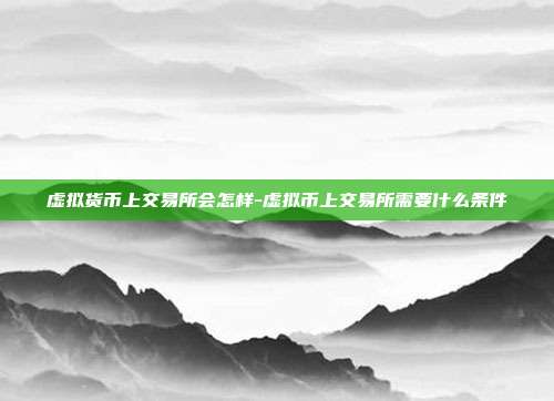 虚拟货币上交易所会怎样-虚拟币上交易所需要什么条件