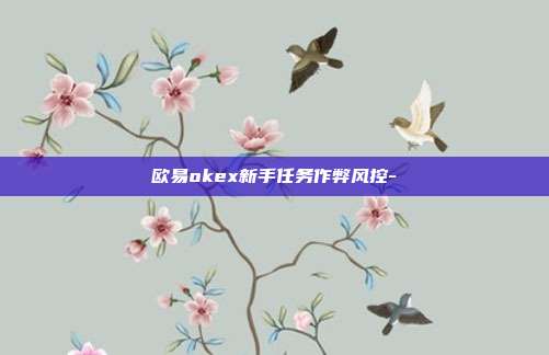 欧易okex新手任务作弊风控-