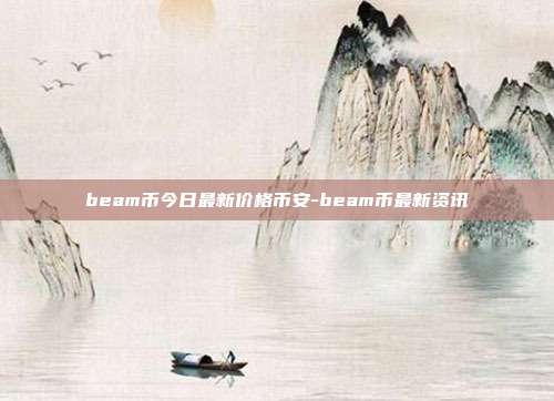 beam币今日最新价格币安-beam币最新资讯