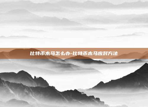 比特币木马怎么办-比特币木马应对方法