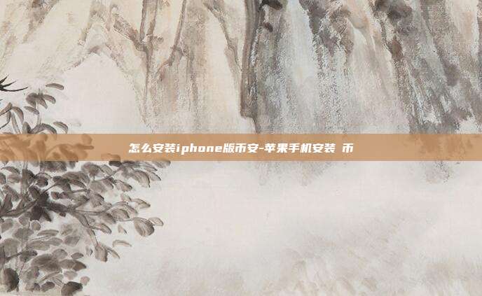 怎么安装iphone版币安-苹果手机安装π币