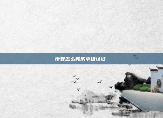 币安怎么完成中级认证-