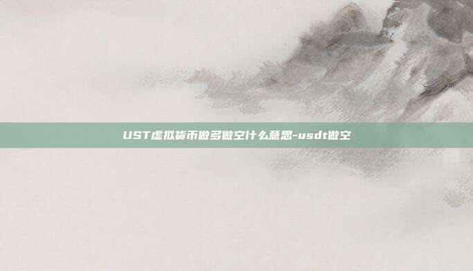 UST虚拟货币做多做空什么意思-usdt做空