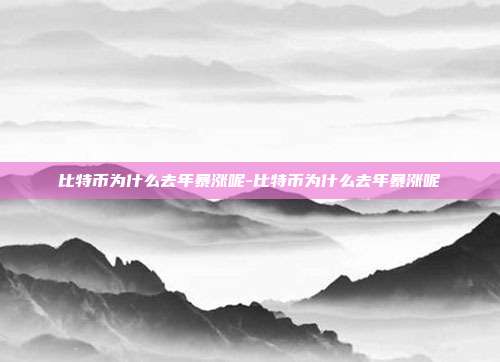 比特币为什么去年暴涨呢-比特币为什么去年暴涨呢