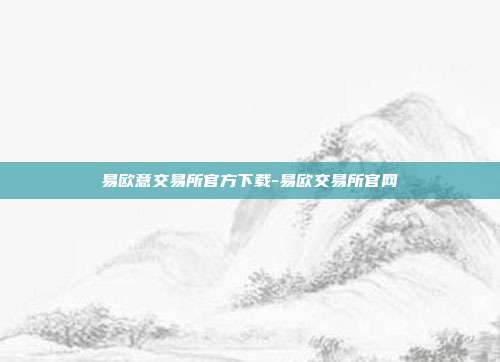 易欧意交易所官方下载-易欧交易所官网