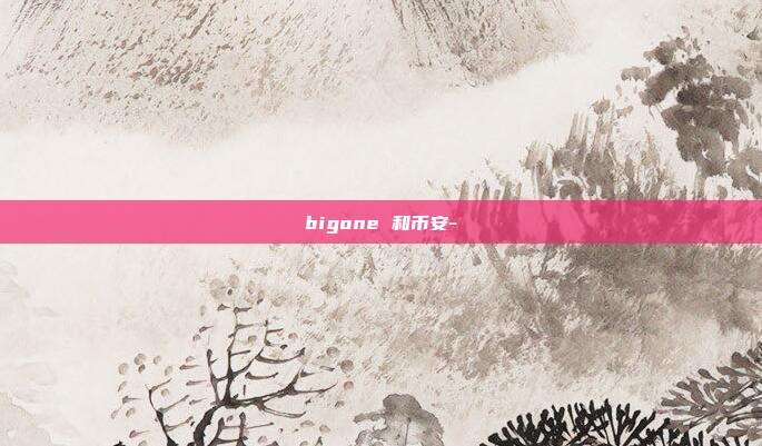 bigone 和币安-