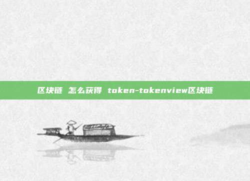 区块链 怎么获得 token-tokenview区块链