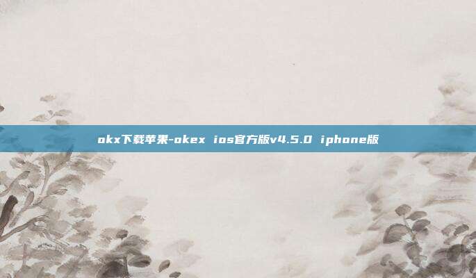 okx下载苹果-okex ios官方版v4.5.0 iphone版