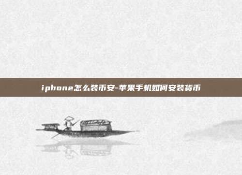 iphone怎么装币安-苹果手机如何安装货币