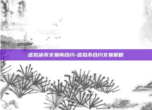 虚拟货币交易所合约-虚拟币合约交易策略