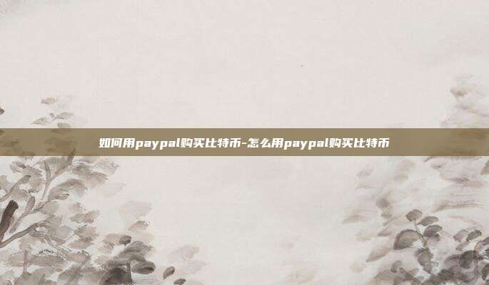 如何用paypal购买比特币-怎么用paypal购买比特币