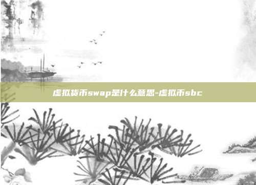 虚拟货币swap是什么意思-虚拟币sbc