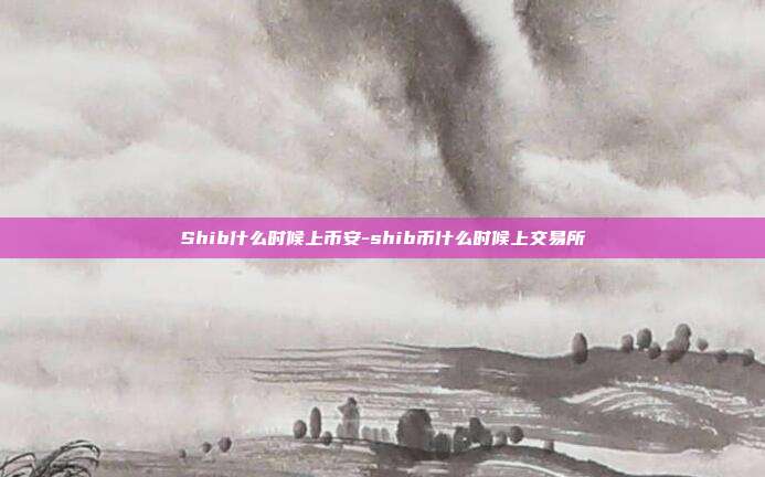 Shib什么时候上币安-shib币什么时候上交易所