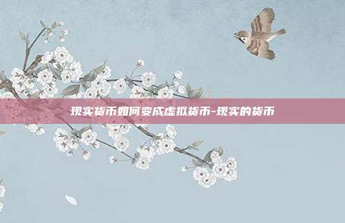 现实货币如何变成虚拟货币-现实的货币