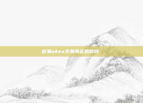 欧易okex交易所会跑路吗-