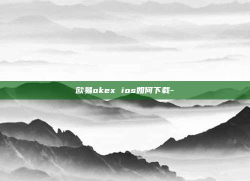 欧易okex ios如何下载-