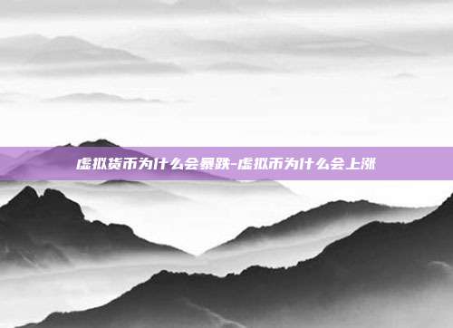 虚拟货币为什么会暴跌-虚拟币为什么会上涨