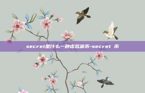 secret是什么一种虚拟货币-secret 币