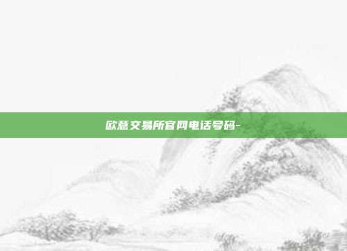 欧意交易所官网电话号码-