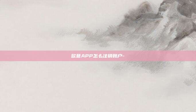 欧意APP怎么注销账户-