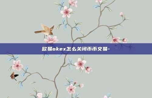 欧易okex怎么关闭币币交易-