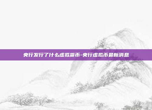 央行发行了什么虚拟货币-央行虚拟币最新消息