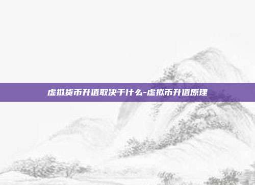 虚拟货币升值取决于什么-虚拟币升值原理