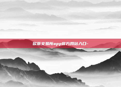 欧意交易所app官方网站入口-