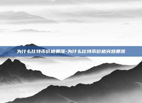 为什么比特币价格暴涨-为什么比特币价格突然暴涨