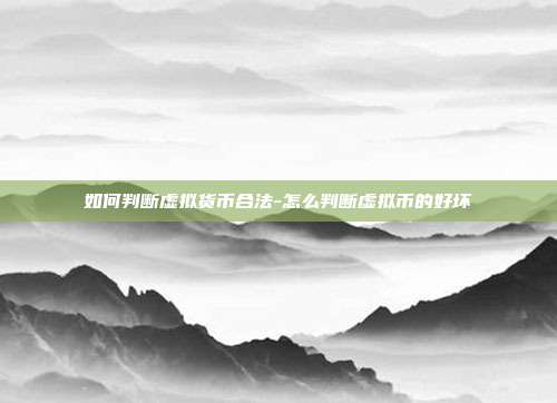 如何判断虚拟货币合法-怎么判断虚拟币的好坏