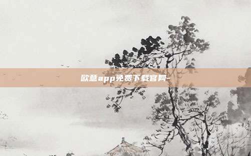 欧意app免费下载官网-