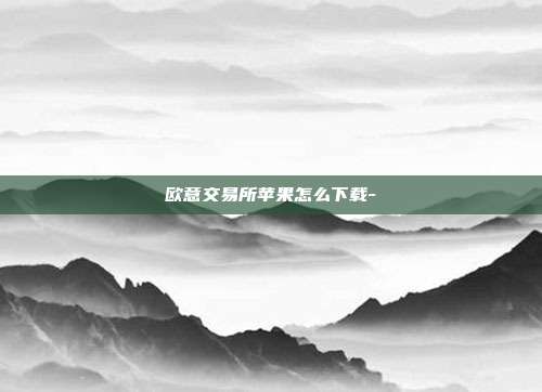 欧意交易所苹果怎么下载-